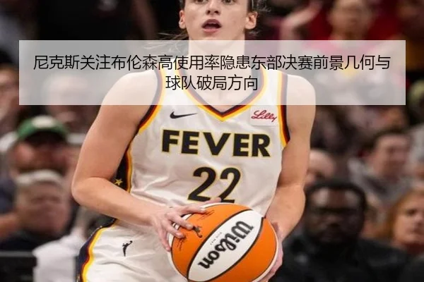 尼克斯关注布伦森高使用率隐患东部决赛前景几何与球队破局方向