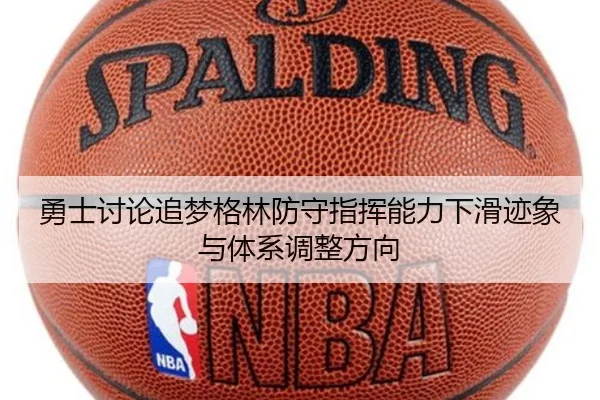 勇士讨论追梦格林防守指挥能力下滑迹象与体系调整方向