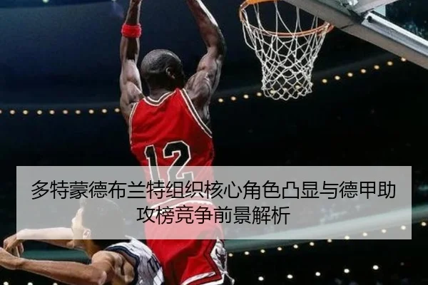 多特蒙德布兰特组织核心角色凸显与德甲助攻榜竞争前景解析
