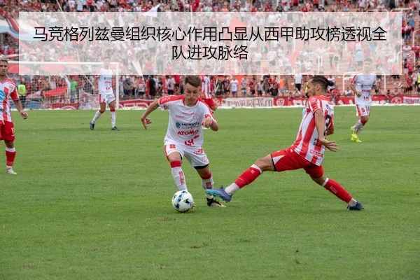 马竞格列兹曼组织核心作用凸显从西甲助攻榜透视全队进攻脉络