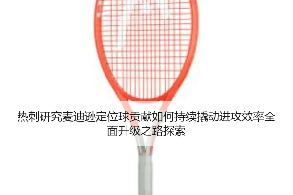 热刺研究麦迪逊定位球贡献如何持续撬动进攻效率全面升级之路探索