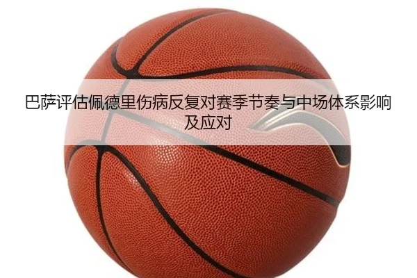巴萨评估佩德里伤病反复对赛季节奏与中场体系影响及应对