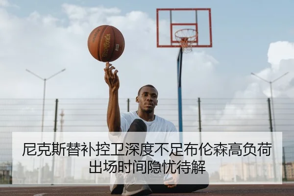 尼克斯替补控卫深度不足布伦森高负荷出场时间隐忧待解