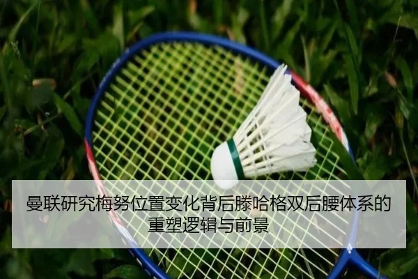 曼联研究梅努位置变化背后滕哈格双后腰体系的重塑逻辑与前景