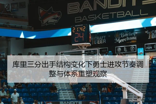 库里三分出手结构变化下勇士进攻节奏调整与体系重塑观察