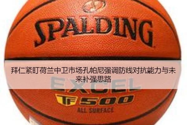拜仁紧盯荷兰中卫市场孔帕尼强调防线对抗能力与未来补强思路