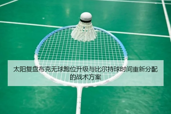 太阳复盘布克无球跑位升级与比尔持球时间重新分配的战术方案